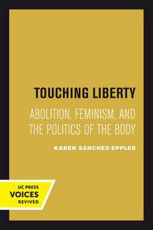 Touching Liberty – Abolition, Feminism, and the Politics of the Body de Karen Sánchez–eppler