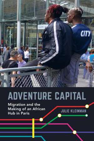 Adventure Capital – Migration and the Making of an African Hub in Paris de Julie Kleinman