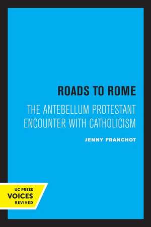 Roads to Rome – The Antebellum Protestant Encounter with Catholicism de Jenny Franchot