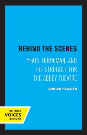 Behind the Scenes – Yeats, Horniman, and the Struggle for the Abbey Theatre de Adrian Frazier