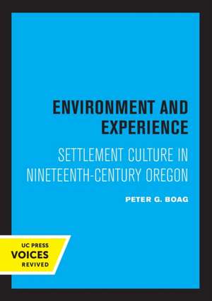 Environment and Experience – Settlement Culture in Nineteenth–Century Oregon de Peter Boag