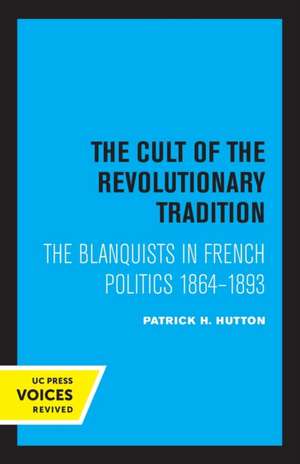 The Cult of the Revolutionary Tradition – The Blanquists in French Politics, 1864 – 1893 de Patrick H. Hutton