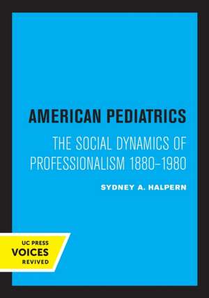 American Pediatrics – The Social Dynamics of Professionalism, 1880–1980 de Sydney A. Halpern