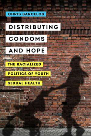 Distributing Condoms and Hope – The Racialized Politics of Youth Sexual Health de Chris Barcelos