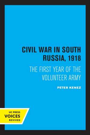 Civil War in South Russia, 1918 – The First Year of the Volunteer Army de Peter Kenez