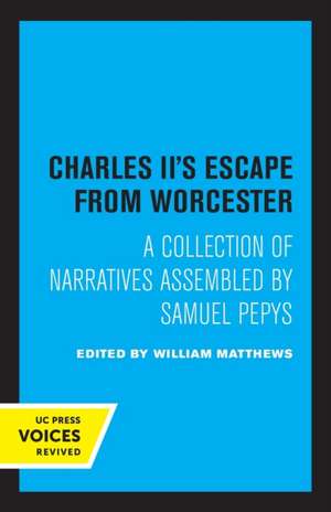 Charles II′s Escape from Worcester – A Collection of Narratives Assembled by Samuel Pepys de William Matthews