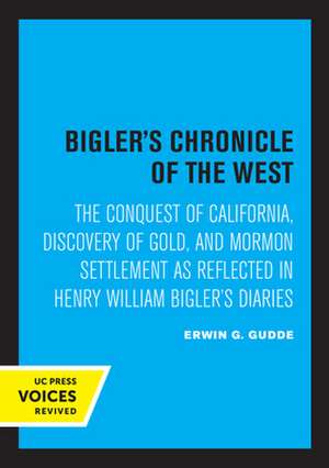 Bigler′s Chronicle of the West – The Conquest of California, Discovery of Gold, and Mormon Settlement as Reflected in Henry William Bigler′s de Erwin G. Gudde