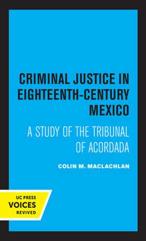 Criminal Justice in Eighteenth Century Mexico – A Study of the Tribunal of Acordada de Colin M. Maclachlan