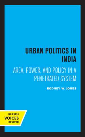 Urban Politics in India – Area, Power, and Policy in a Penetrated System de Rodney W. Jones