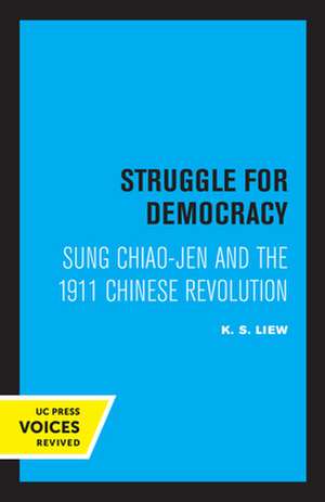 Struggle for Democracy – Sung Chiao–Jen and the 1911 Chinese Revolution de K. S. Liew