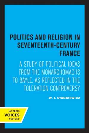 Politics and Religion in Seventeenth–Century Fra – A Study of Political Ideas from the Monarchomachs to Bayle, as Reflected in the Toleration Controve de W.j. Stankiewicz