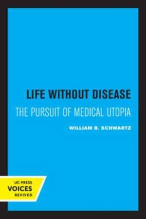 Life without Disease – The Pursuit of Medical Utopia de William B. Schwartz