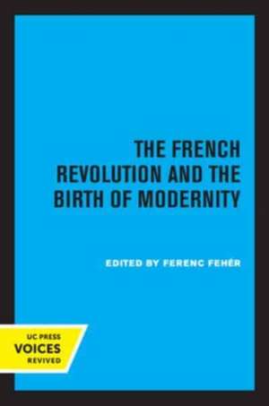 The French Revolution and the Birth of Modernity de Ferenc Fehér