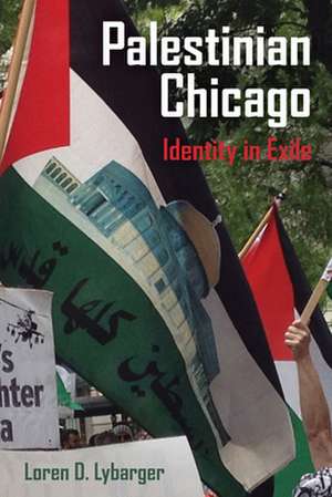 Palestinian Chicago – Identity in Exile de Loren D. Lybarger