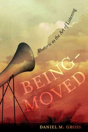 Being–Moved – Rhetoric as the Art of Listening de Daniel M. Gross