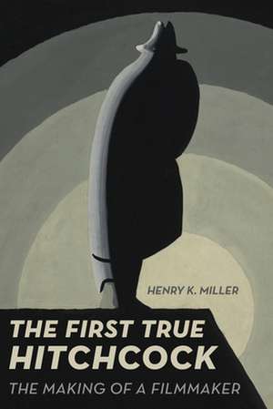 The First True Hitchcock – The Making of a Filmmaker de Henry K. Miller