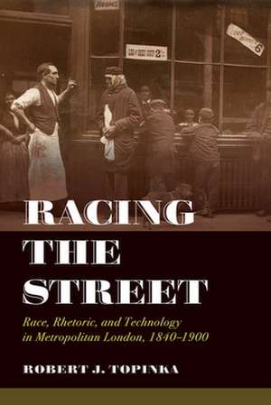 Racing the Street – Race, Rhetoric, and Technology in Metropolitan London, 1840–1900 de Robert J. Topinka