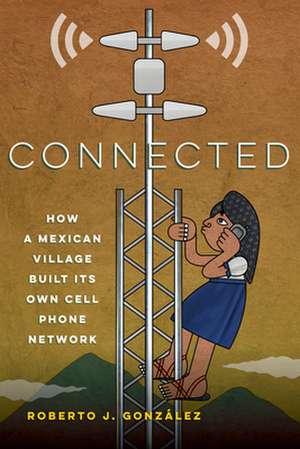 Connected – How a Mexican Village Built Its Own Cell Phone Network de Roberto J. González