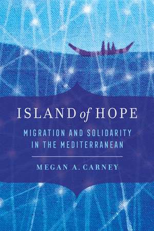 Island of Hope – Migration and Solidarity in the Mediterranean de Megan A. Carney