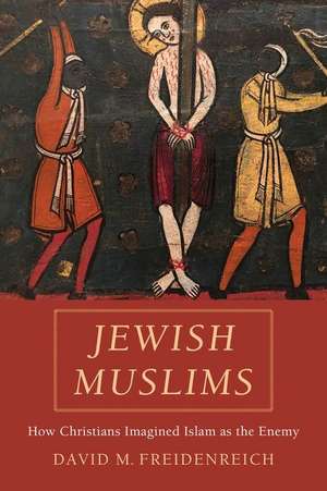 Jewish Muslims – How Christians Imagined Islam as the Enemy de David M. Freidenreich