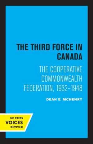 The Third Force in Canada – The Cooperative Commonwealth Federation, 1932–1948 de Dean E. Mchenry