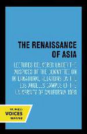 The Renaissance of Asia – Lectures Delivered under the Auspices of the Committee on International Relations on the Los Angeles Campus of the Univers de Committee On In Committee On In