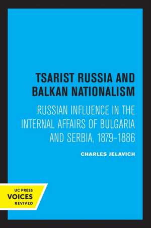 Tsarist Russia and Balkan Nationalism – Russian Influence in the Internal Affairs of Bulgaria and Serbia, 1879–1886 de Charles Jelavich