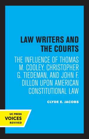 Law Writers and the Courts – The Influence of Thomas M. Cooley, Christopher G. Tiedeman, and John F. Dillon Upon American Constitutional Law de Clyde E. Jacobs