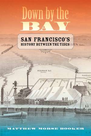 Down by the Bay – San Francisco`s History between the Tides de Matthew Booker