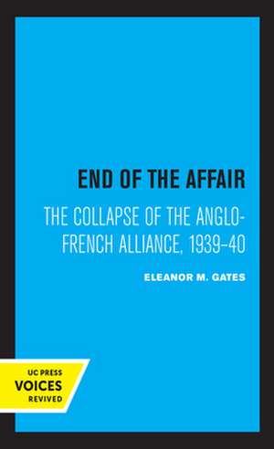 End of the Affair – The Collapse of the Anglo–French Alliance, 1939 – 40 de Eleanor M. Gates