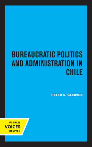 Bureaucratic Politics and Administration in Chile de Peter S. Cleaves