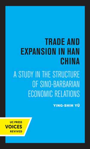 Trade and Expansion in Han China – A Study in the Structure of Sino–Barbarian Economic Relations de Ying–shih Yu