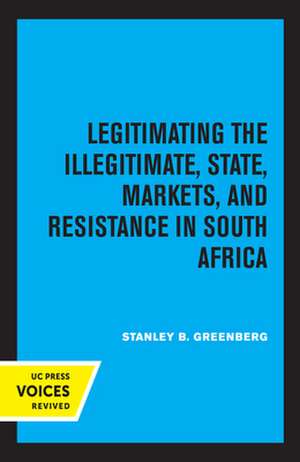 Legitimating the Illegitimate – State, Markets, and Resistance in South Africa de Stanley B. Greenberg