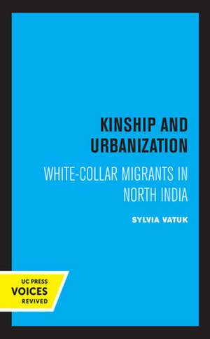 Kinship and Urbanization – White–Collar Migrants in North India de Sylvia Vatuk