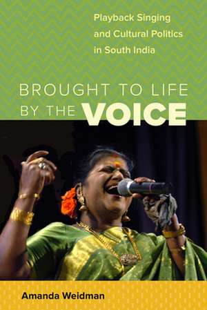 Brought to Life by the Voice – Playback Singing and Cultural Politics in South India de Amanda Weidman