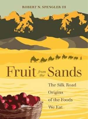 Fruit from the Sands – The Silk Road Origins of the Foods We Eat de Robert N. Spengler