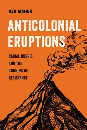 Anticolonial Eruptions – Racial Hubris and the Cunning of Resistance de Geo Maher