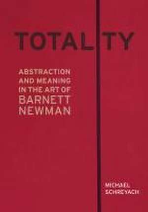 Totality – Abstraction and Meaning in the Art of Barnett Newman de Michael Schreyach