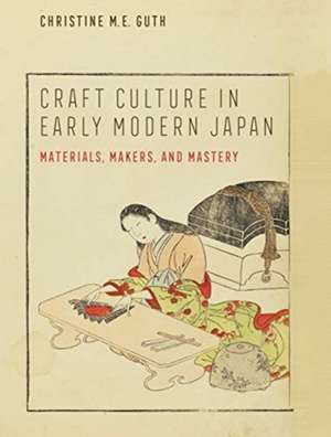 Craft Culture in Early Modern Japan – Materials, Makers, and Mastery de Christine M. E. Guth