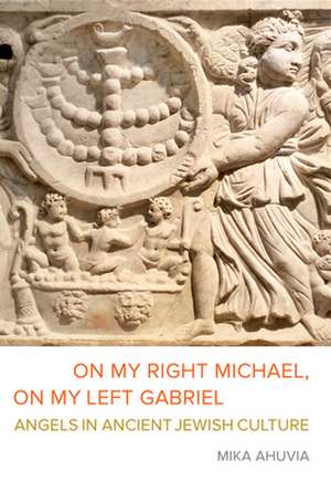 On My Right Michael, On My Left Gabriel – Angels in Ancient Jewish Culture de Mika Ahuvia