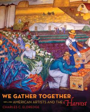 We Gather Together – American Artists and the Harvest de Charles C. Eldredge