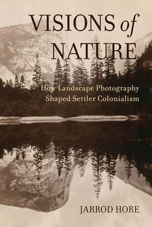 Visions of Nature – How Landscape Photography Shaped Settler Colonialism de Jarrod Hore