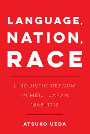 Language, Nation, Race – Linguistic Reform in Meiji Japan (1868–1912) de Atsuko Ueda