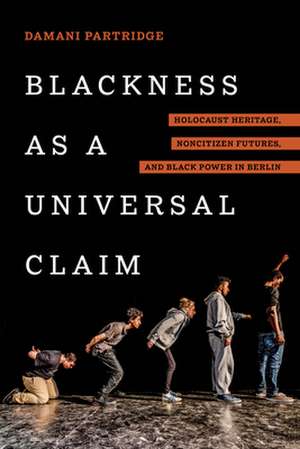 Blackness as a Universal Claim – Holocaust Heritage, Noncitizen Futures, and Black Power in Berlin de Damani Partridge