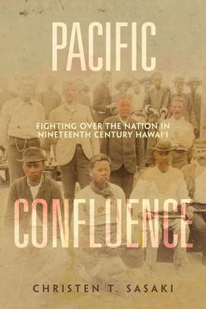 Pacific Confluence – Fighting over the Nation in Nineteenth–Century Hawai′i de Christen T. Sasaki