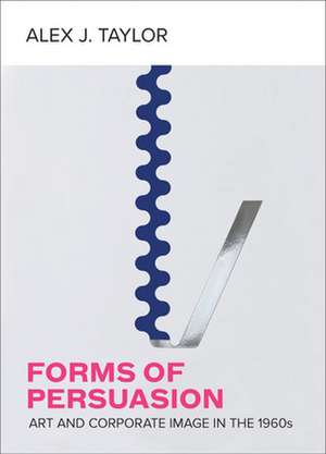 Forms of Persuasion – Art and Corporate Image in the 1960s de Alex J. Taylor