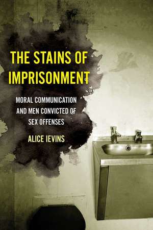 The Stains of Imprisonment – Moral Communication and Men Convicted of Sex Offenses de Alice Ievins