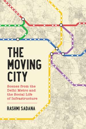 The Moving City – Scenes from the Delhi Metro and the Social Life of Infrastructure de Rashmi Sadana