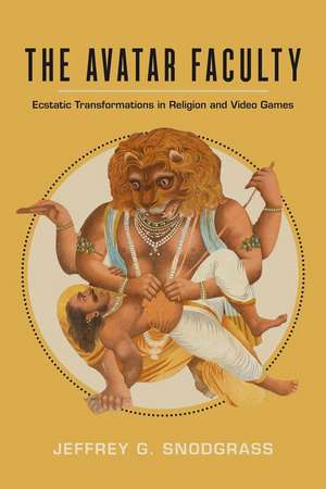 The Avatar Faculty – Ecstatic Transformations in Religion and Video Games de Jeffrey G. Snodgrass