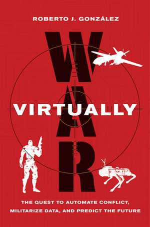 War Virtually – The Quest to Automate Conflict, Militarize Data, and Predict the Future de Roberto J. González